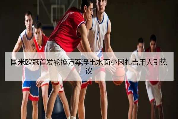 国米欧冠首发轮换方案浮出水面小因扎吉用人引热议