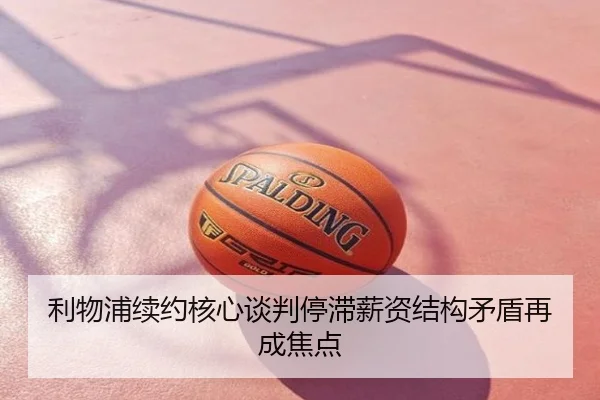 利物浦续约核心谈判停滞薪资结构矛盾再成焦点