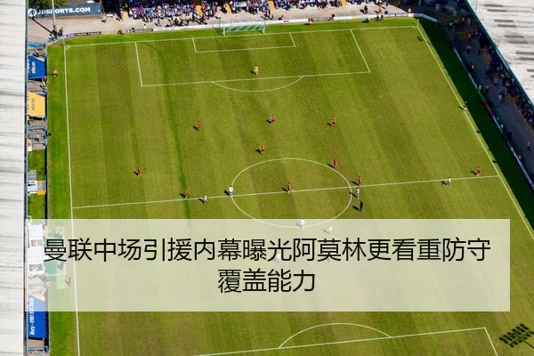 曼联中场引援内幕曝光阿莫林更看重防守覆盖能力